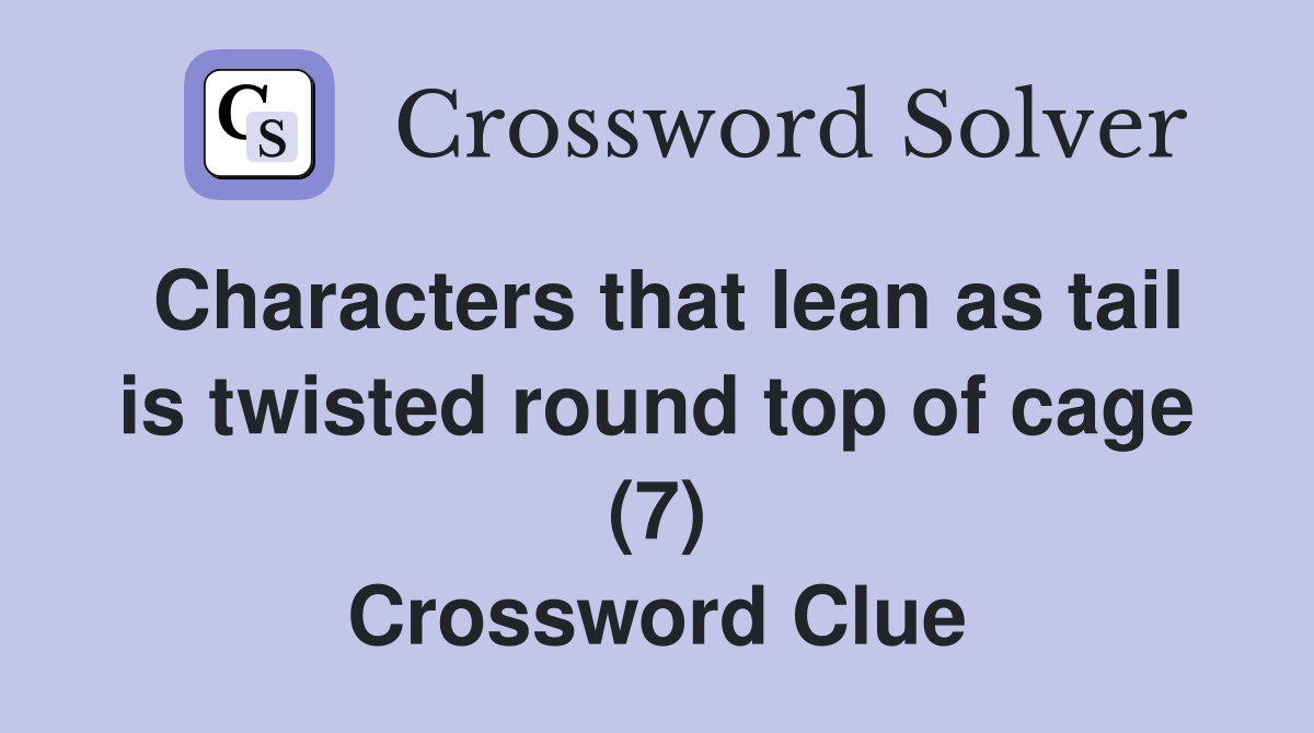Characters that lean as tail is twisted round top of cage (7) Crossword Clue Answers